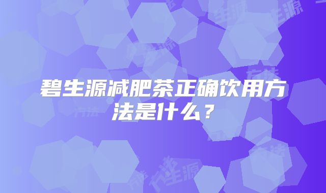 碧生源减肥茶正确饮用方法是什么？