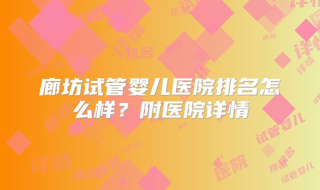 廊坊试管婴儿医院排名怎么样？附医院详情
