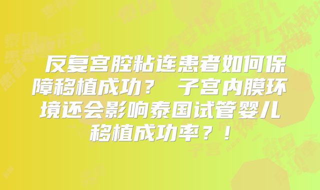 ‌反复宫腔粘连患者如何保障移植成功？‌子宫内膜环境还会影响泰国试管婴儿移植成功率？!