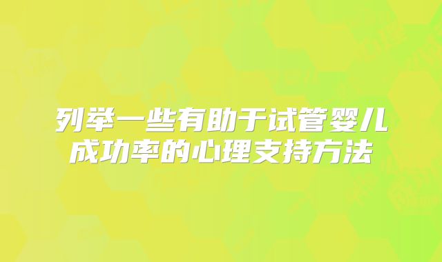列举一些有助于试管婴儿成功率的心理支持方法
