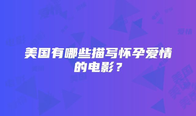 美国有哪些描写怀孕爱情的电影？