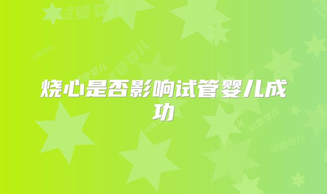 烧心是否影响试管婴儿成功
