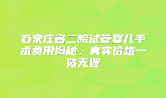 石家庄省二院试管婴儿手术费用揭秘,真实价格一览无遗