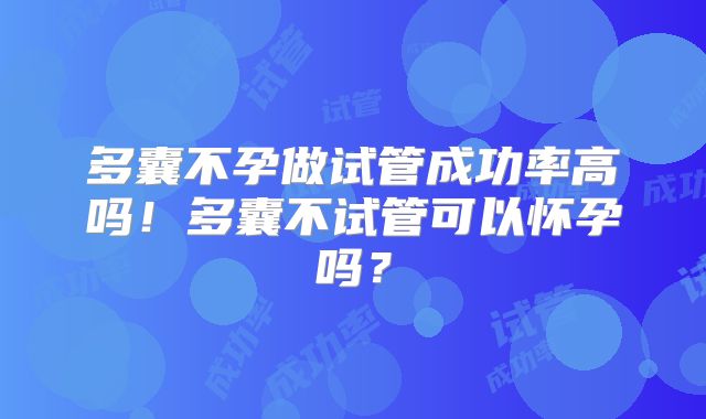 多囊不孕做试管成功率高吗！多囊不试管可以怀孕吗？