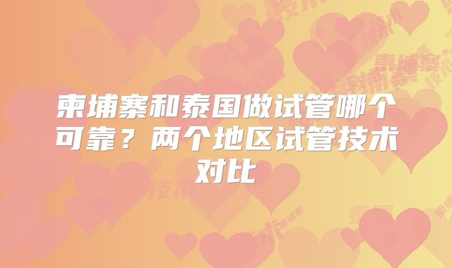 柬埔寨和泰国做试管哪个可靠？两个地区试管技术对比