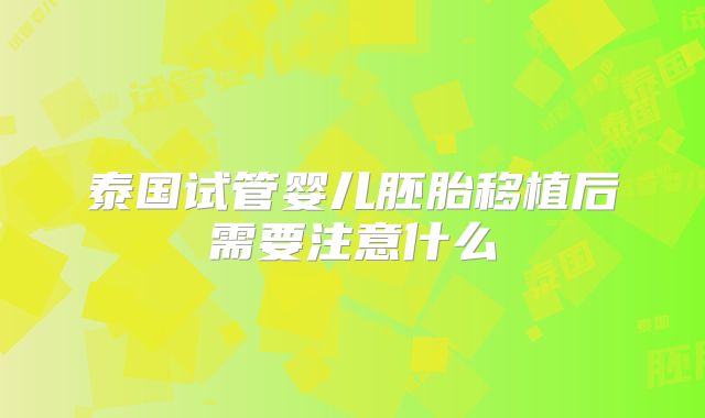 泰国试管婴儿胚胎移植后需要注意什么