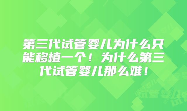 第三代试管婴儿为什么只能移植一个！为什么第三代试管婴儿那么难！