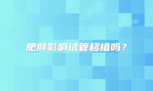 肥胖影响试管移植吗？