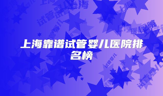 上海靠谱试管婴儿医院排名榜