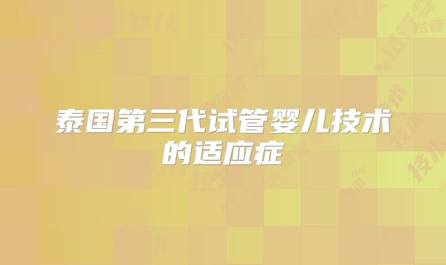 泰国第三代试管婴儿技术的适应症