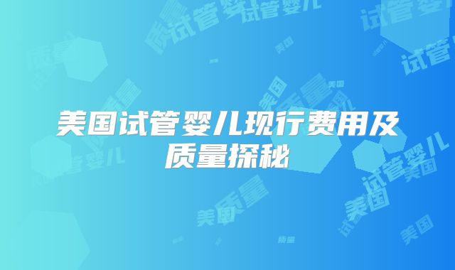 美国试管婴儿现行费用及质量探秘