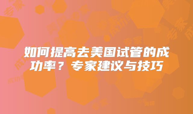 如何提高去美国试管的成功率？专家建议与技巧