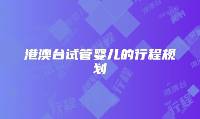 港澳台试管婴儿的行程规划
