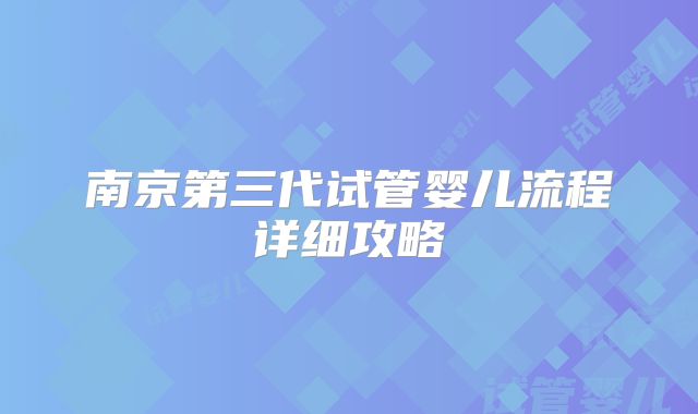 南京第三代试管婴儿流程详细攻略