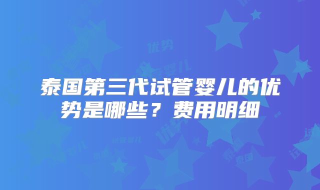 泰国第三代试管婴儿的优势是哪些？费用明细