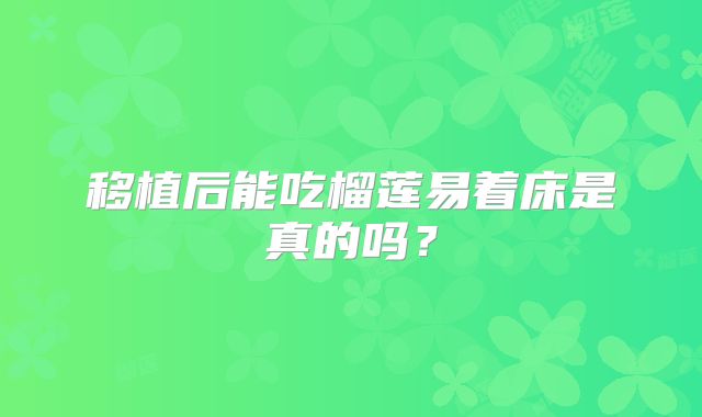 移植后能吃榴莲易着床是真的吗?