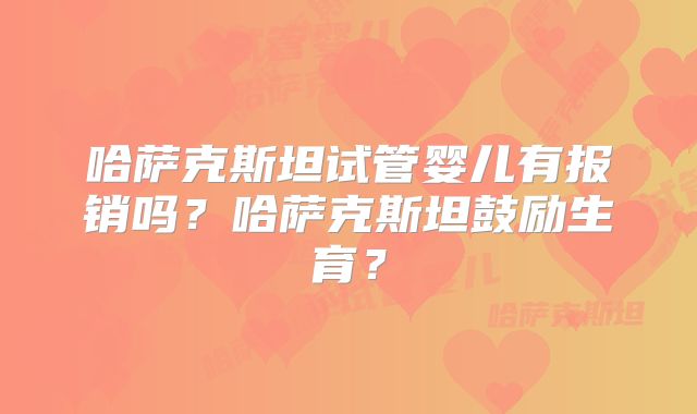 哈萨克斯坦试管婴儿有报销吗？哈萨克斯坦鼓励生育？
