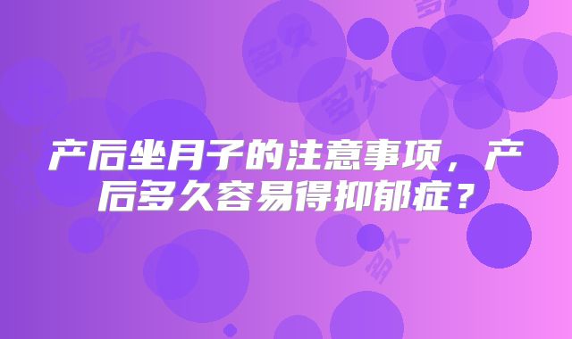 产后坐月子的注意事项，产后多久容易得抑郁症？