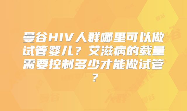 曼谷HIV人群哪里可以做试管婴儿?艾滋病的载量需要控制多少才能做试管?