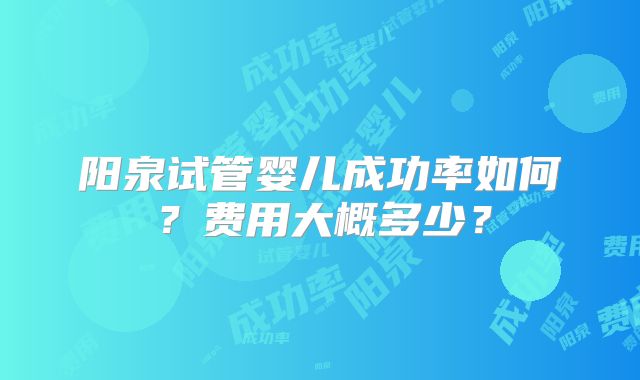 阳泉试管婴儿成功率如何？费用大概多少？