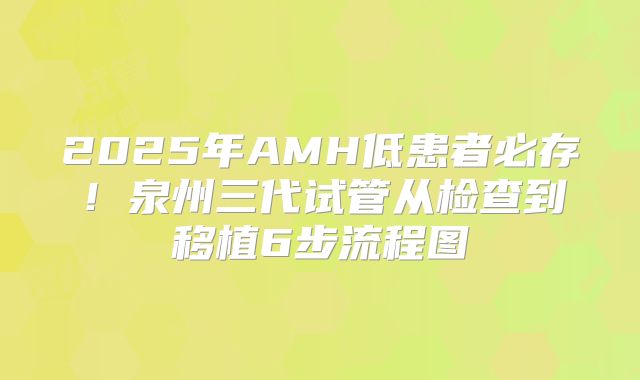 2025年AMH低患者必存！泉州三代试管从检查到移植6步流程图