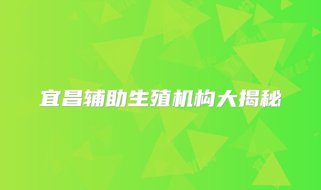 宜昌辅助生殖机构大揭秘