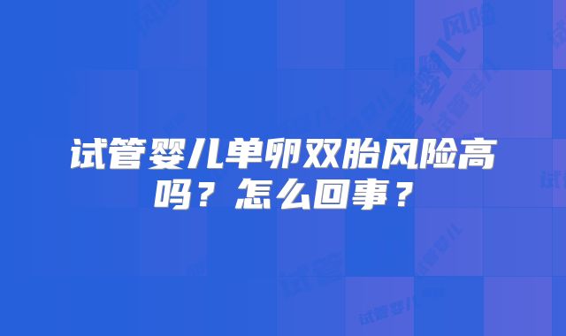 试管婴儿单卵双胎风险高吗？怎么回事？