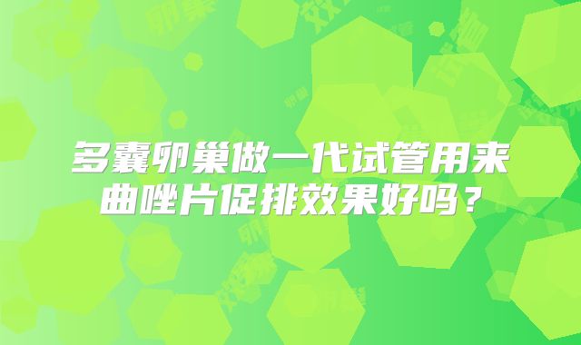 多囊卵巢做一代试管用来曲唑片促排效果好吗？