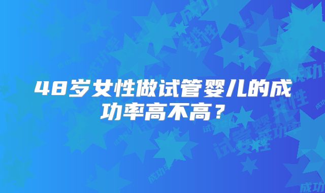 48岁女性做试管婴儿的成功率高不高？