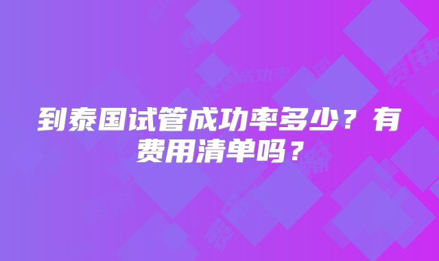 到泰国试管成功率多少?有费用清单吗?