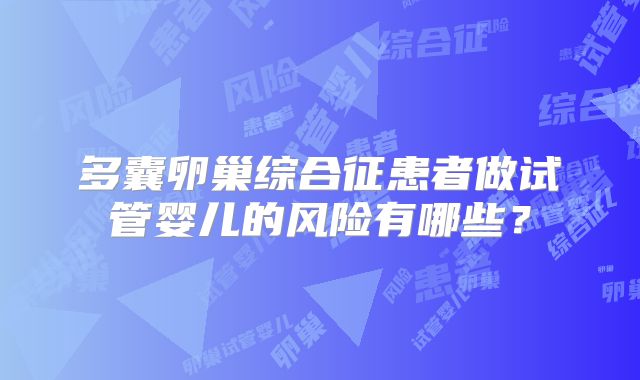 多囊卵巢综合征患者做试管婴儿的风险有哪些？