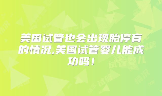 美国试管也会出现胎停育的情况,美国试管婴儿能成功吗！