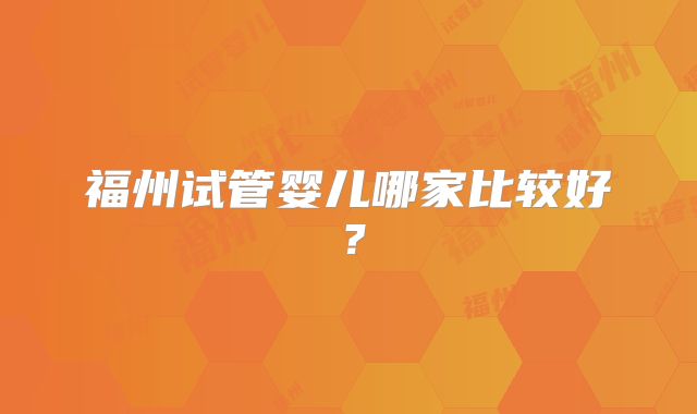 福州试管婴儿哪家比较好?