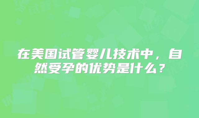 在美国试管婴儿技术中，自然受孕的优势是什么？