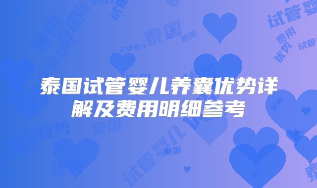 泰国试管婴儿养囊优势详解及费用明细参考