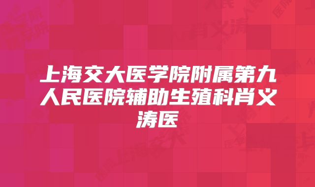 上海交大医学院附属第九人民医院辅助生殖科肖义涛医