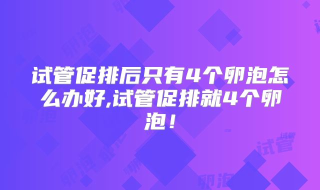 试管促排后只有4个卵泡怎么办好,试管促排就4个卵泡！