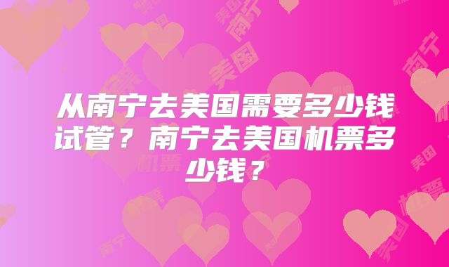 从南宁去美国需要多少钱试管？南宁去美国机票多少钱？