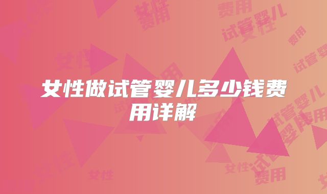 女性做试管婴儿多少钱费用详解
