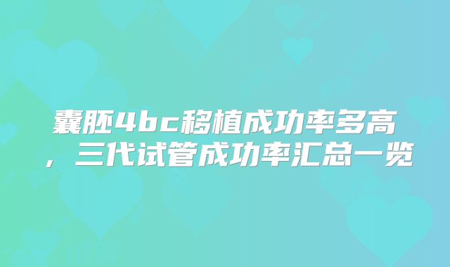 囊胚4bc移植成功率多高，三代试管成功率汇总一览