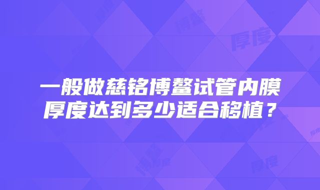 一般做慈铭博鳌试管内膜厚度达到多少适合移植？