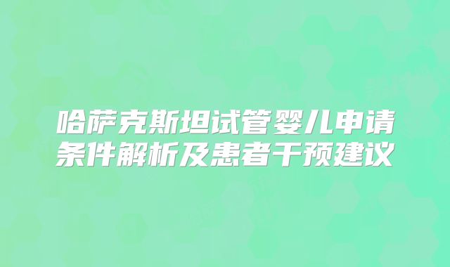 哈萨克斯坦试管婴儿申请条件解析及患者干预建议