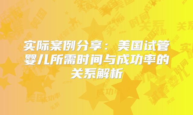 实际案例分享：美国试管婴儿所需时间与成功率的关系解析
