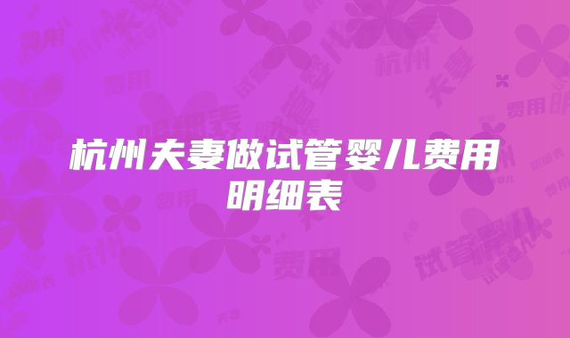 杭州夫妻做试管婴儿费用明细表