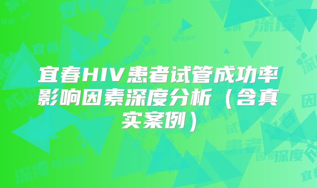 宜春HIV患者试管成功率影响因素深度分析（含真实案例）