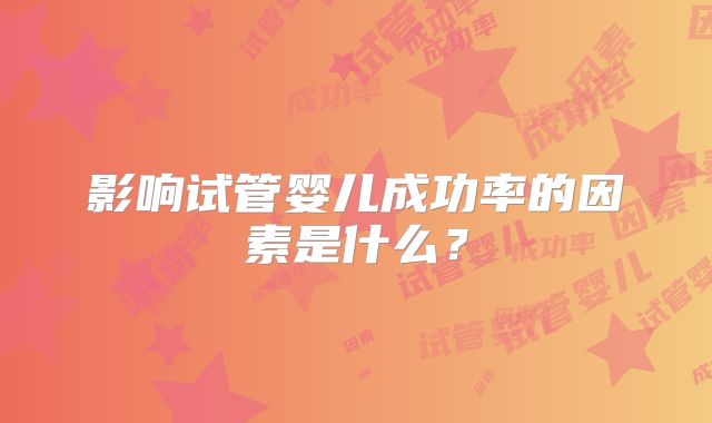 影响试管婴儿成功率的因素是什么？