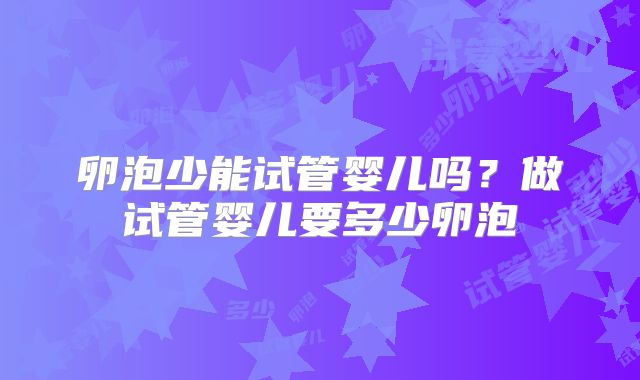 卵泡少能试管婴儿吗？做试管婴儿要多少卵泡