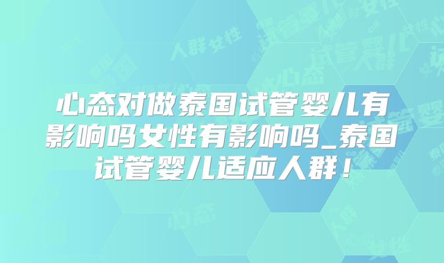 心态对做泰国试管婴儿有影响吗女性有影响吗_泰国试管婴儿适应人群！