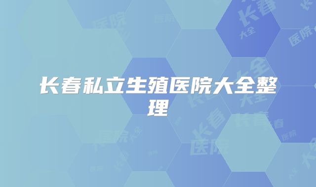 长春私立生殖医院大全整理
