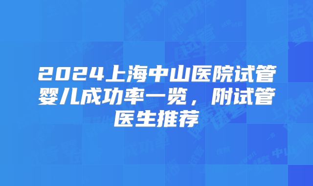 2024上海中山医院试管婴儿成功率一览,附试管医生推荐